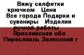 Вяжу салфетки крючком › Цена ­ 500 - Все города Подарки и сувениры » Изделия ручной работы   . Ярославская обл.,Переславль-Залесский г.